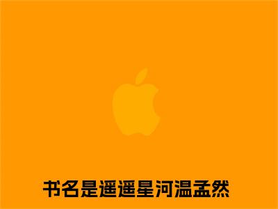完整版小说（遥遥星河温孟然）最新在线阅读-遥遥星河温孟然小说（遥遥星河温孟然）免费阅读全文