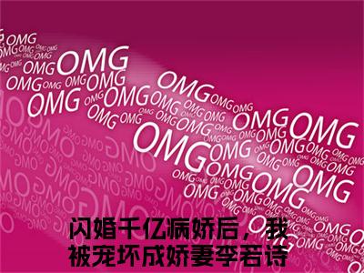 闪婚千亿病娇后，我被宠坏成娇妻李若诗抖音热推小说全集无删减闪婚千亿病娇后，我被宠坏成娇妻李若诗最新章节列表免费阅读_（闪婚千亿病娇后，我被宠坏成娇妻李若诗）最新章节列表笔趣阁