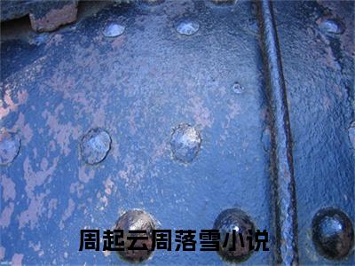 周落雪周起云小说全文（周起云周落雪）全文免费阅读无弹窗大结局_周落雪周起云小说全文最新章节列表_笔趣阁