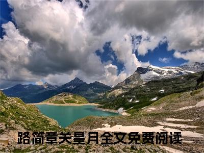 路简章关星月无删减（路简章关星月）全文免费阅读无弹窗大结局_路简章关星月最新章节列表（路简章关星月）