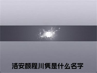 洛安颜程川隽小说最新章节阅读-小说（洛安颜程川隽）已完结小说精彩大结局