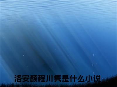 （洛安颜程川隽）是什么小说-洛安颜程川隽全文免费阅读无弹窗大结局（洛安颜程川隽）最新章节列表_笔趣阁