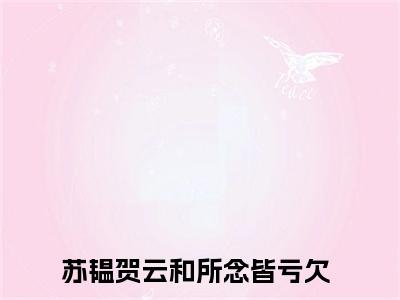 所念皆亏欠（苏韫贺云和）全文免费阅读无弹窗_苏韫贺云和最新小说_笔趣阁