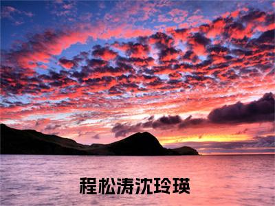 【新书】《程松涛沈玲瑛》程松涛沈玲瑛全文全章节免费阅读