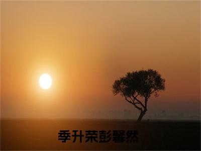 季升荣彭馨然小说全文免费阅读无弹窗大结局_（季升荣彭馨然免费阅读无弹窗）最新章节列表_笔趣阁