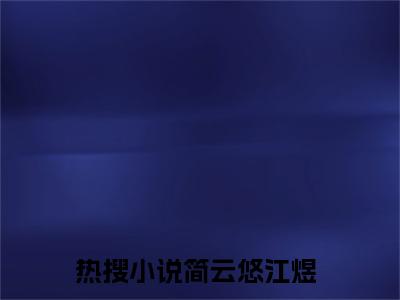 简云悠江煜小说-（简云悠江煜）小说全文免费阅读