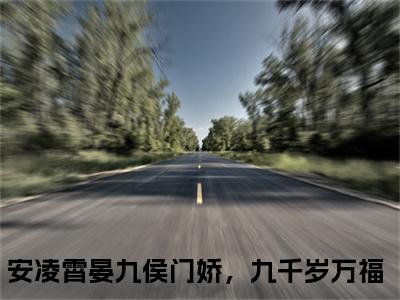 安凌霄晏九全文免费阅读_安凌霄晏九（侯门娇，九千岁万福免费阅读无弹窗）侯门娇，九千岁万福最新章节列表笔趣阁