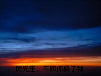 宋星月厉云深小说(厉先生，不如你娶了我)全文免费阅读无弹窗大结局_厉先生，不如你娶了我小说免费阅读无弹窗最新章节列表_