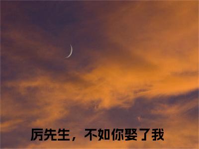 厉先生，不如你娶了我（宋星月厉云深）免费阅读最新章节无弹窗 宋星月厉云深完整版小说在线阅读