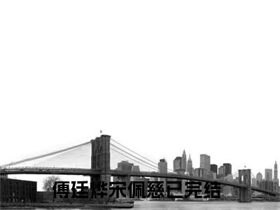 傅廷烨宋佩慈(傅廷烨宋佩慈)全文免费阅读_傅廷烨宋佩慈全文阅读_笔趣阁