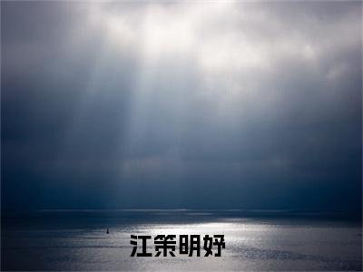 江策明妤(江策明妤)最新章节阅读无弹窗大结局_江策明妤最新试读-（江策明妤知乎小说）