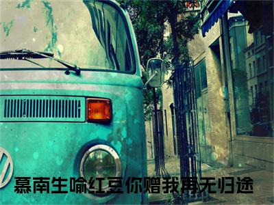 你赠我再无归途（慕南生喻红豆）全文免费阅读无弹窗大结局_你赠我再无归途最新章节列表笔趣阁