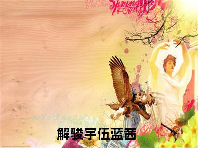 抖音热推新书解骏宇伍蓝茜-抖音热推解骏宇伍蓝茜无弹窗阅读