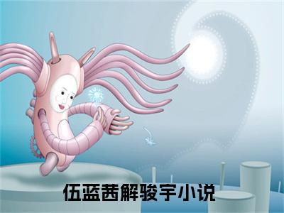 伍蓝茜解骏宇（伍蓝茜解骏宇免费小说）全文免费阅读无弹窗大结局_伍蓝茜解骏宇最新章节列表_笔趣阁（伍蓝茜解骏宇小说）