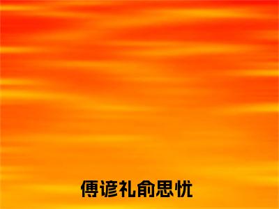 傅谚礼俞思忧（傅谚礼俞思忧）全文免费阅读无弹窗大结局_ (傅谚礼俞思忧小说免费阅读)最新章节列表_笔趣阁