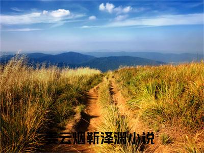 姜云烟靳泽渊小说在哪里可以看-快手热推姜云烟靳泽渊(姜云烟靳泽渊)小说全章节最新阅读