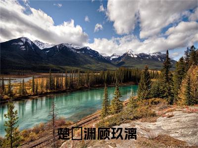 楚玹渊顾玖漓小说最新章节免费阅读-楚玹渊顾玖漓小说全文无删减版