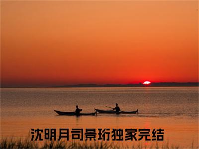 沈明月司景珩（沈明月司景珩）全文免费阅读无弹窗大结局_ （沈明月司景珩）沈明月司景珩最新章节列表_笔趣阁（沈明月司景珩）