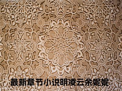 明凌云余妮妮全文（明凌云余妮妮免费阅读）全文免费阅读无弹窗大结局_明凌云余妮妮最新章节列表_笔趣阁（明凌云余妮妮免费阅读）