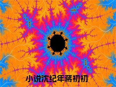沈纪年蒋初初小说免费阅读（沈纪年蒋初初）全文免费阅读大结局-（沈纪年蒋初初小说免费阅读）好书推荐