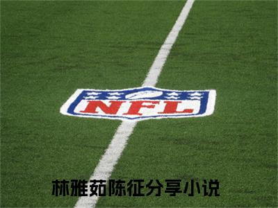 林雅茹陈征知乎小说精彩章节免费阅读-林雅茹陈征无删减热文推荐阅读
