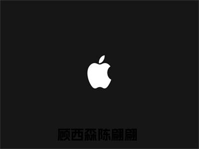 顾西森陈翩翩小说（顾西森陈翩翩）全文免费阅读无弹窗大结局_顾西森陈翩翩小说最新章节列表_笔趣阁（顾西森陈翩翩）