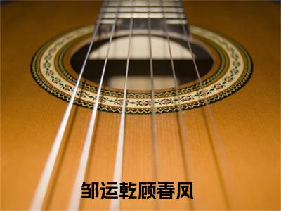 邹运乾顾春凤小说（邹运乾顾春凤）全文免费阅读无弹窗大结局_（邹运乾顾春凤）邹运乾顾春凤最新章节列表笔趣阁（邹运乾顾春凤）