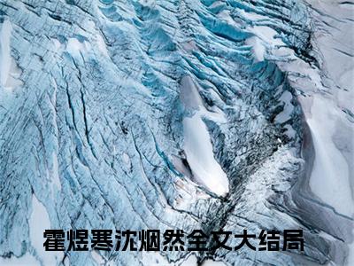 热推新书霍煜寒沈烟然小说全文（霍煜寒沈烟然）全文免费阅读_霍煜寒沈烟然最新章节无弹窗阅读