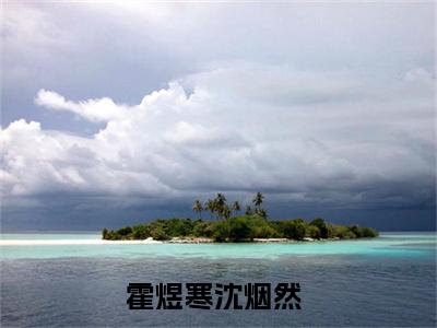 霍煜寒沈烟然免费小说,霍煜寒沈烟然全文免费阅读无弹窗大结局