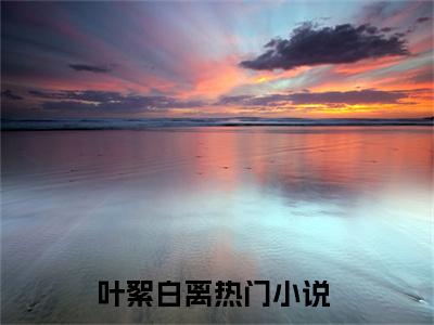 叶絮白离（怪物的新娘）小说-叶絮白离小说免费最新章节列表