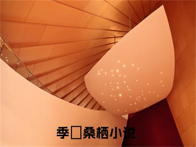 季珵桑栖全文免费阅读（季珵桑栖）全文免费阅读无弹窗大结局_季珵桑栖全文免费阅读最新章节列表_笔趣阁