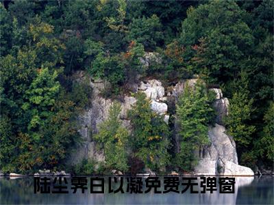 陆尘霁白以凝全文免费阅读_（陆尘霁白以凝免费阅读无弹窗）陆尘霁白以凝最新章节在线阅读笔趣阁