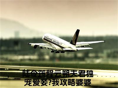 （陆令筠程云朔）是什么小说-夫君独宠爱妾?我攻略婆婆来撑腰（陆令筠程云朔）免费阅读大结局最新章节列表_笔趣阁