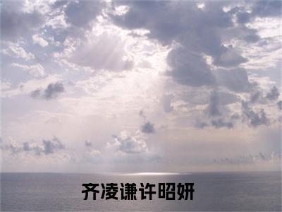齐凌谦许昭妍甜宠小说哪里能看齐凌谦许昭妍-齐凌谦许昭妍小说阅读全集