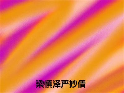 梁慎泽严妙倩（梁慎泽严妙倩）完整版小说阅读_梁慎泽严妙倩全文免费阅读笔趣阁（梁慎泽严妙倩）