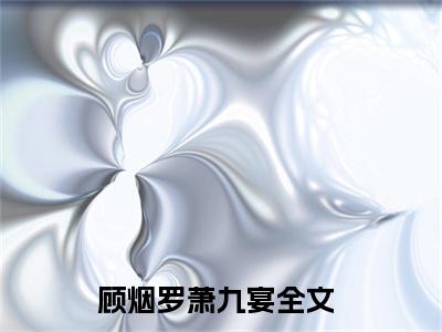 顾烟罗萧九宴精彩热门小说_顾烟罗萧九宴小说全文免费阅读_最新章节列表_笔趣阁
