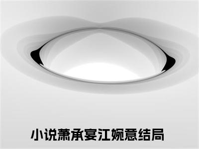 萧承宴江婉意小说（萧承宴江婉意）全文免费阅读无弹窗_萧承宴江婉意全文免费阅读无弹窗最新章节列表笔趣阁（萧承宴江婉意）