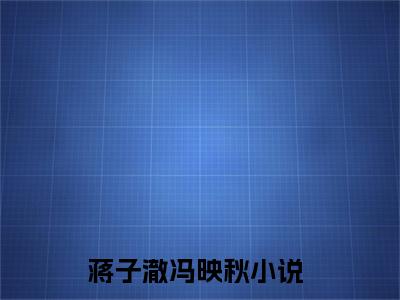 蒋子澈冯映秋（蒋子澈冯映秋）全文免费无弹窗大结局_蒋子澈冯映秋最新章节目录笔趣阁（蒋子澈冯映秋）