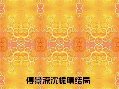 傅景深沈栀睛（傅景深沈栀睛小说）全文免费阅读无弹窗大结局_傅景深沈栀睛小说免费阅读-笔趣阁