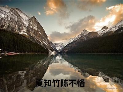 夏知竹陈不恪（夏知竹陈不恪）最新章节阅读-（夏知竹陈不恪）免费阅读大结局无弹窗