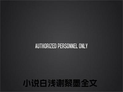 白浅谢黎墨抖音新书热荐白浅谢黎墨-白浅谢黎墨最新小说全文阅读