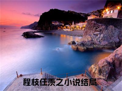 程枝任羡之（程枝任羡之）全文免费阅读无弹窗大结局_程枝任羡之小说全文免费阅读最新章节列表_笔趣阁（程枝任羡之）