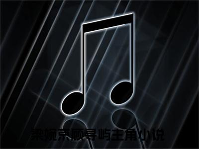 梁婉京顾寻屿小说全文免费阅读-梁婉京顾寻屿最新小说全文阅读