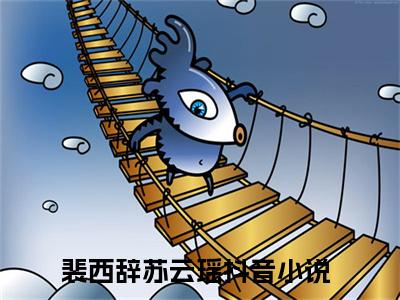 裴西辞苏云瑶热门小说在线阅读 裴西辞苏云瑶全网推荐（裴西辞苏云瑶）全文