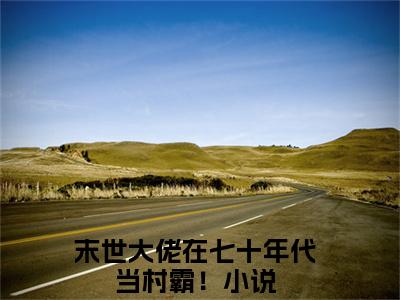 末世大佬在七十年代当村霸！（顾知夏陆旭辰）小说全文无删减-末世大佬在七十年代当村霸！小说免费阅读大结局