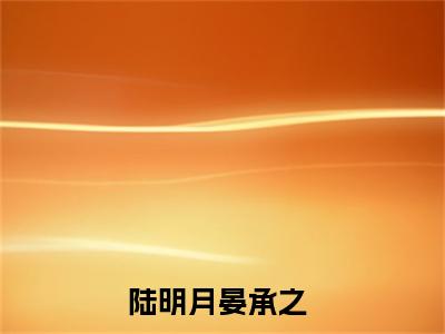 走错房间后，总裁每晚都想招惹我在线阅读（陆明月晏承之小说）全文免费阅读无弹窗大结局_陆明月晏承之免费最新章节列表_笔趣阁（走错房间后，总裁每晚都想招惹我小说）