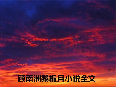 他连碰她，都是父亲的命令小说-顾南洲黎栀月最新章节全文阅读