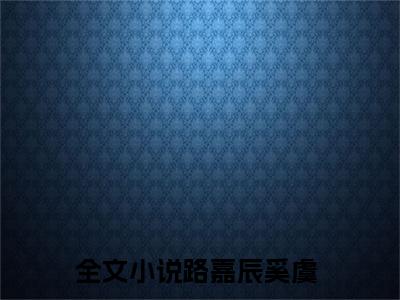 哥哥是学神最新章节（路嘉辰奚虞）全文免费阅读无弹窗大结局_哥哥是学神免费阅读（路嘉辰奚虞）