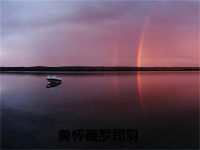 黄怀薇罗司羽小说全文阅读-（黄怀薇罗司羽）小说大结局