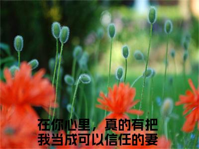 在你心里，真的有把我当成可以信任的妻子吗？（严妙倩梁慎泽）今日爆款小说-（在你心里，真的有把我当成可以信任的妻子吗？）严妙倩梁慎泽完结大结局免费阅读